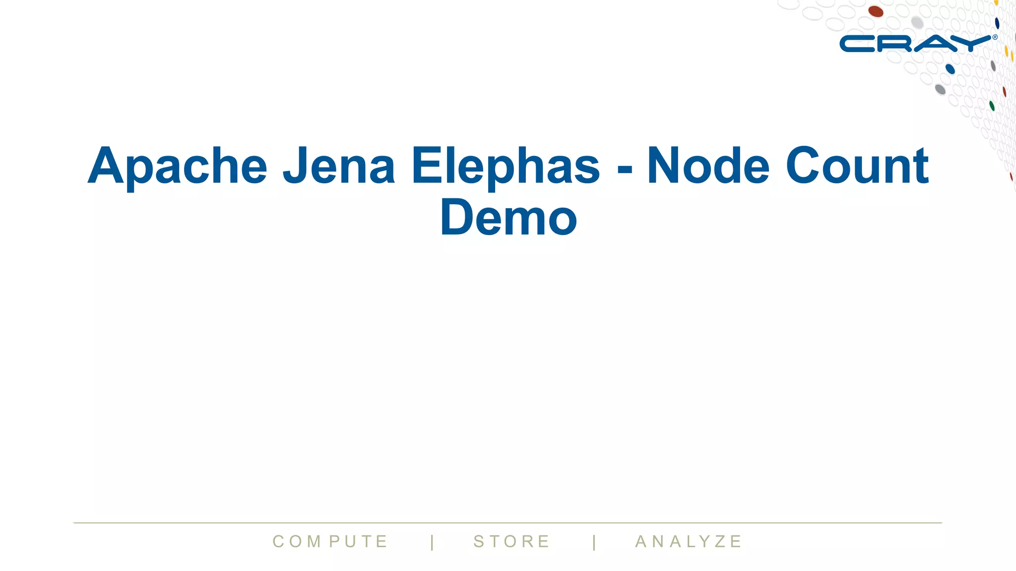 C O M P U T E | S T O R E | A N A L Y Z E
Apache Jena Elephas - Node Count
Demo
 