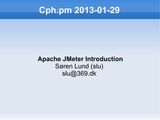 Cph.pm 2013-01-29




Apache JMeter Introduction
    Søren Lund (slu)
       slu@369.dk
 