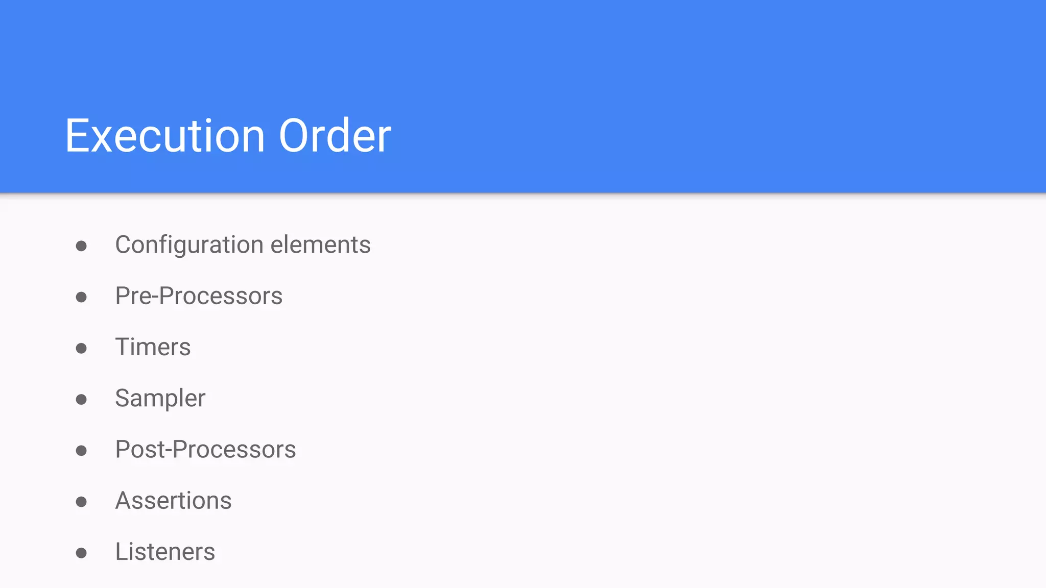 Execution Order
● Configuration elements
● Pre-Processors
● Timers
● Sampler
● Post-Processors
● Assertions
● Listeners
 