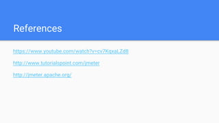 References
https://www.youtube.com/watch?v=cv7KqxaLZd8
http://www.tutorialspoint.com/jmeter
http://jmeter.apache.org/
 