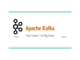 Apache Kafka
Your step 1 to Big Data
 