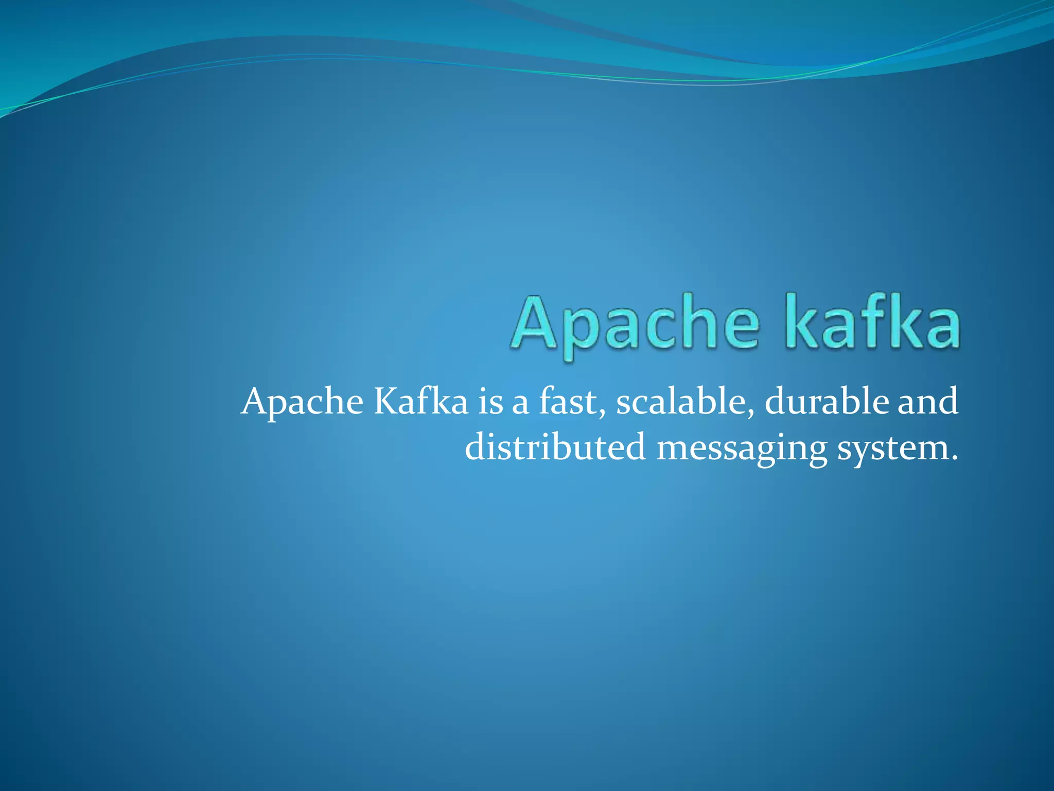 Apache Kafka is a fast, scalable, durable and
distributed messaging system.
 