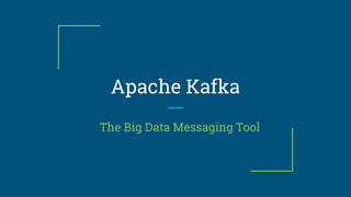 Apache Kafka
The Big Data Messaging Tool
 