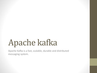 Apache kafka
Apache Kafka is a fast, scalable, durable and distributed
messaging system.
 