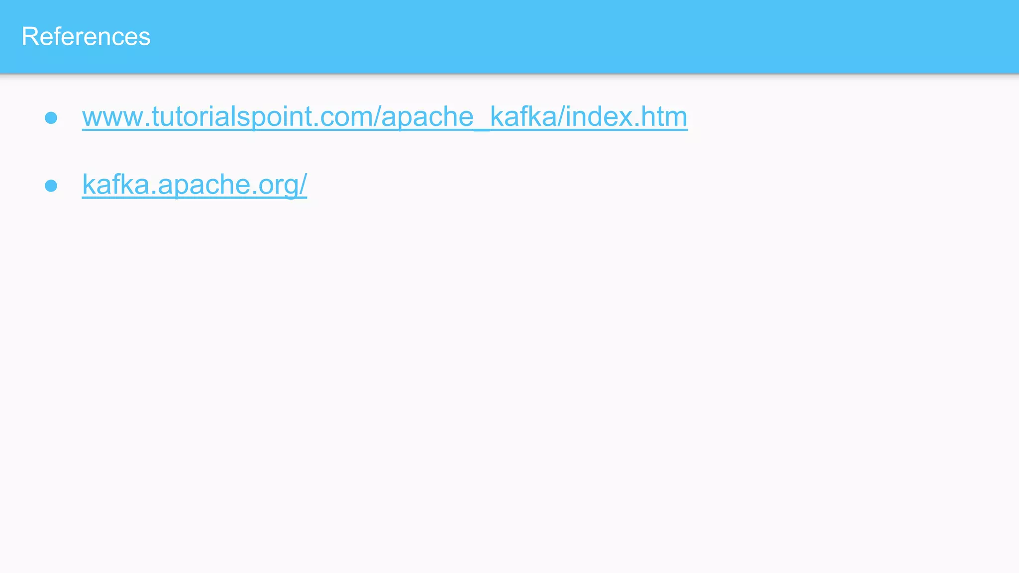 References
● www.tutorialspoint.com/apache_kafka/index.htm
● kafka.apache.org/
 