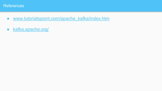 References
● www.tutorialspoint.com/apache_kafka/index.htm
● kafka.apache.org/
 