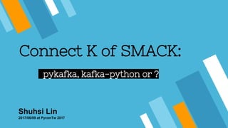 Shuhsi Lin
2017/06/09 at PyconTw 2017
Connect K of SMACK:
pykafka, kafka-python or ?
 