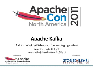 Apache Kafka
A distributed publish-subscribe messaging system
Neha Narkhede, LinkedIn
nnarkhede@linkedin.com, 11/11/11
 