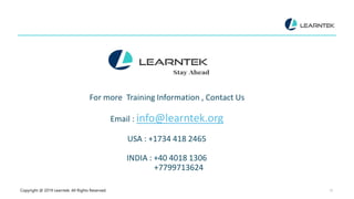 Copyright @ 2019 Learntek. All Rights Reserved. 15
For more Training Information , Contact Us
Email : info@learntek.org
USA : +1734 418 2465
INDIA : +40 4018 1306
+7799713624
 