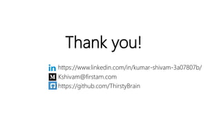 Thank you!
Keep in touch.
https://www.linkedin.com/in/kumar-shivam-3a07807b/
Kshivam@firstam.com
https://github.com/ThirstyBrain
 