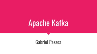 Apache Kafka
Gabriel Passos
 