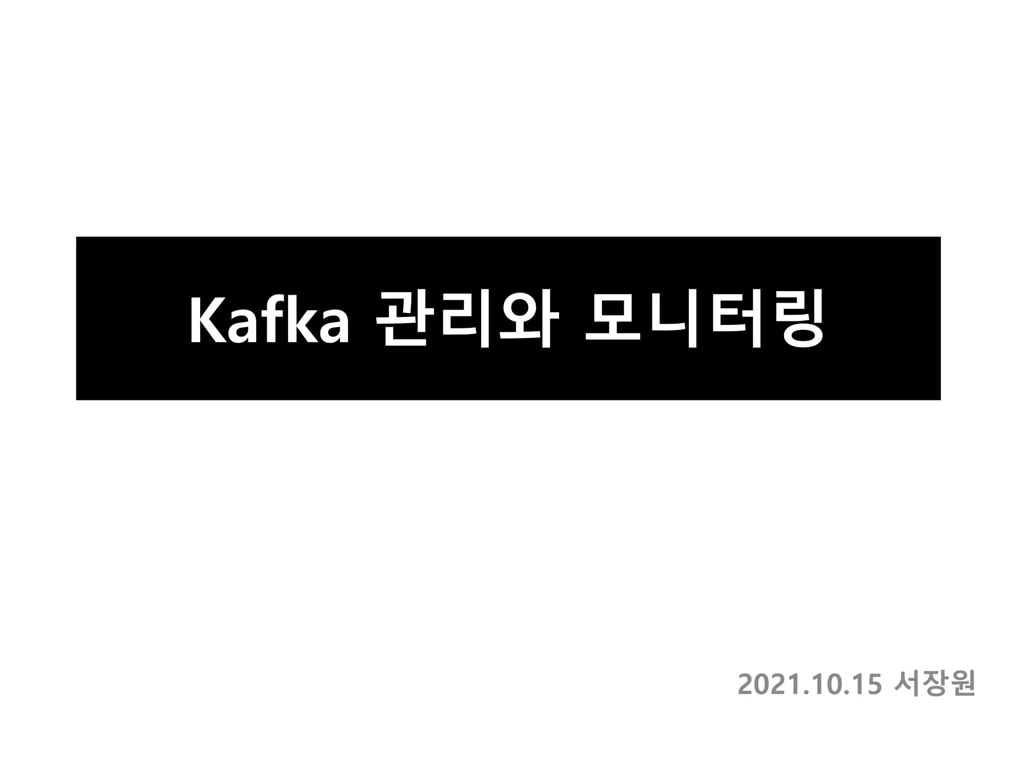 Kafka 관리와 모니터링
2021.10.15 서장원
 