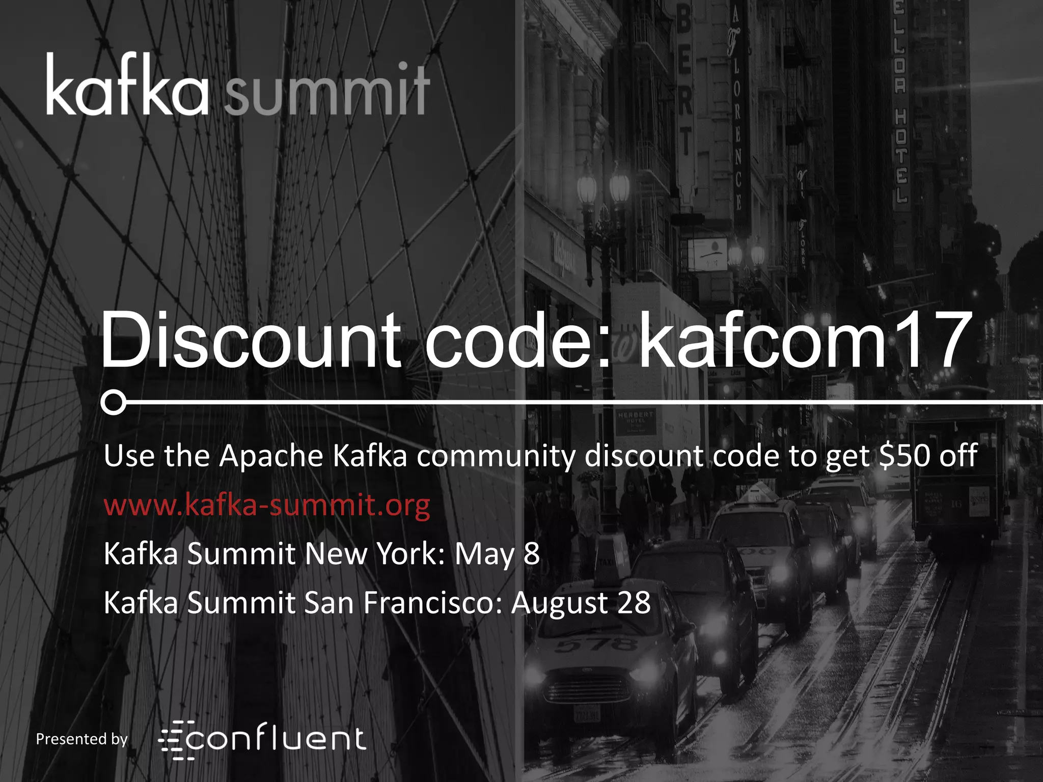Discount code: kafcom17
‪Use the Apache Kafka community discount code to get $50 off
‪www.kafka-summit.org
Kafka Summit New York: May 8
Kafka Summit San Francisco: August 28
Presented by
 