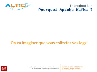 Introduction 
Pourquoi Apache Kafka ? 
On va imaginer que vous collectez vos logs! 
 