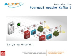 Introduction 
Pourquoi Apache Kafka ? 
Là ça va encore ! 
 