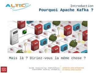 Introduction 
Pourquoi Apache Kafka ? 
Mais là ? Diriez-vous la même chose ? 
 