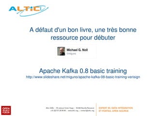 A défaut d'un bon livre, une très bonne 
ressource pour débuter 
Apache Kafka 0.8 basic training 
http://www.slideshare.net/miguno/apache­kafka­08­basic­training­verisign 
 