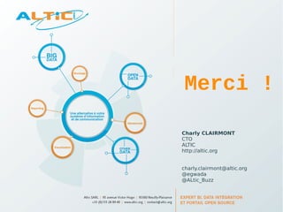 Merci ! 
Charly CLAIRMONT 
CTO 
ALTIC 
http://altic.org 
charly.clairmont@altic.org 
@egwada 
@ALtic_Buzz 
