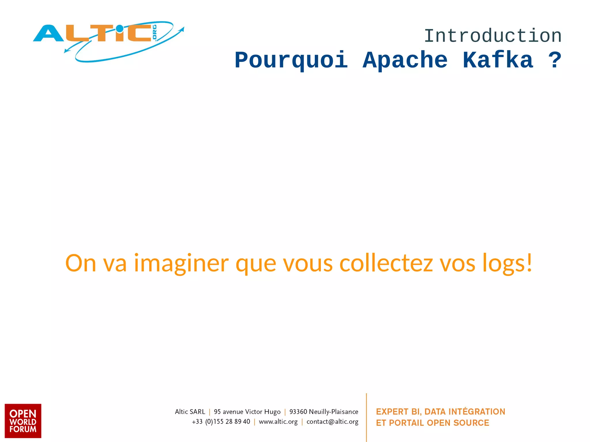Introduction 
Pourquoi Apache Kafka ? 
On va imaginer que vous collectez vos logs! 
 