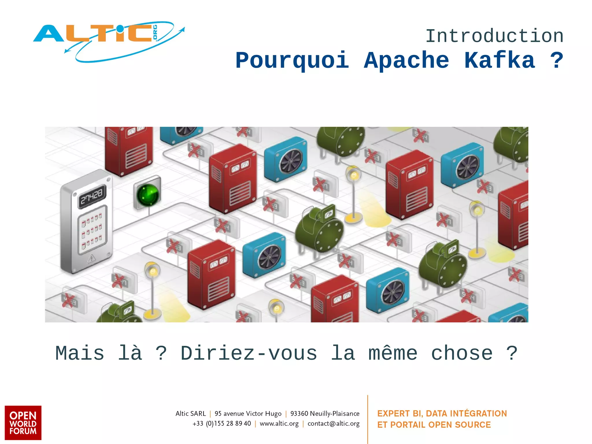 Introduction 
Pourquoi Apache Kafka ? 
Mais là ? Diriez-vous la même chose ? 
 