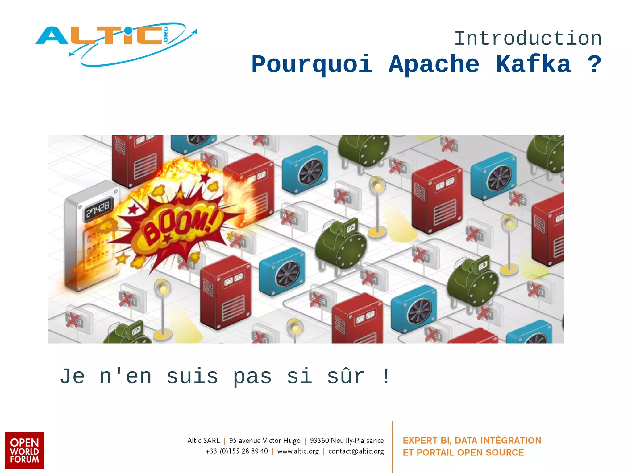 Introduction 
Pourquoi Apache Kafka ? 
Je n'en suis pas si sûr ! 
 