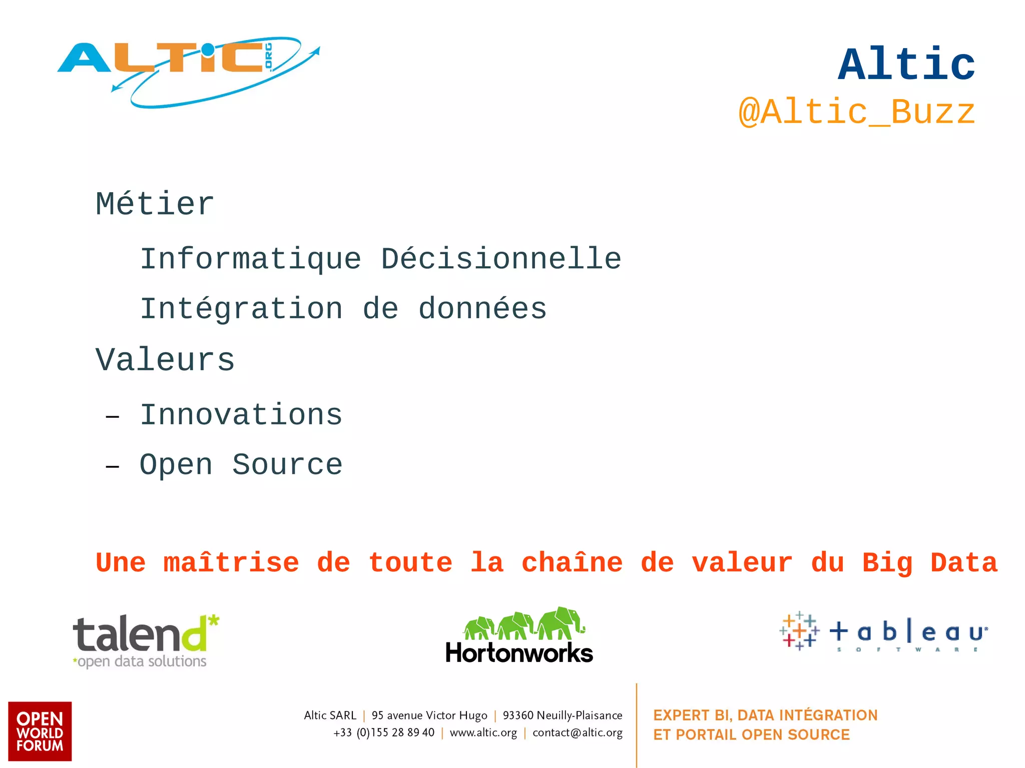 Altic 
@Altic_Buzz 
Métier 
Informatique Décisionnelle 
Intégration de données 
Valeurs 
– Innovations 
– Open Source 
Une maîtrise de toute la chaîne de valeur du Big Data 
 