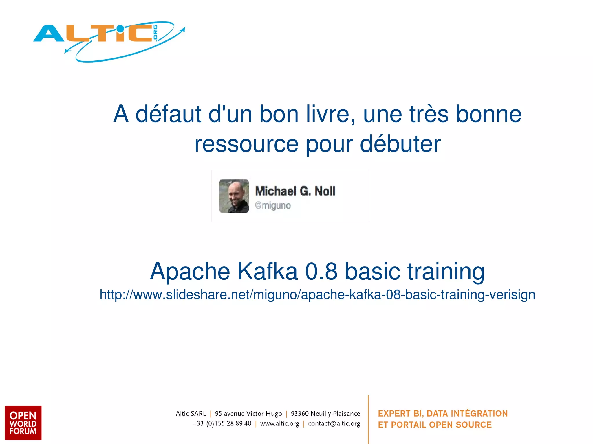 A défaut d'un bon livre, une très bonne 
ressource pour débuter 
Apache Kafka 0.8 basic training 
http://www.slideshare.net/miguno/apache­kafka­08­basic­training­verisign 
 