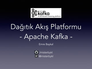 Dağıtık Akış Platformu
- Apache Kafka -
Emre Baykal
/misterbykl
@misterbykl
 