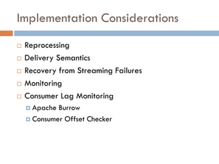 Implementation Considerations
 Reprocessing
 Delivery Semantics
 Recovery from Streaming Failures
 Monitoring
 Consumer Lag Monitoring
 Apache Burrow
 Consumer Offset Checker
 
