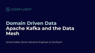 Domain Driven Data
Apache Kafka and the Data
Mesh
James Gollan, Senior Solutions Engineer at Conﬂuent
 