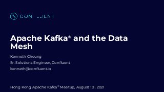 Apache Kafka®
and the Data
Mesh
Kenneth Cheung
Sr. Solutions Engineer, Conﬂuent
kenneth@conﬂuent.io
Hong Kong Apache Kafka®
Meetup, August 10 , 2021
 