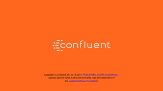33
Copyright ©Confluent, Inc. 2014-2019. Privacy Policy | Terms &Conditions.
Apache, Apache Kafka, Kafka and the Kafka logo are trademarks of
the Apache Software Foundation
 