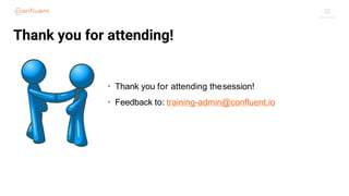 32
Thank you for attending!
• Thank you for attending thesession!
• Feedback to: training-admin@confluent.io
 