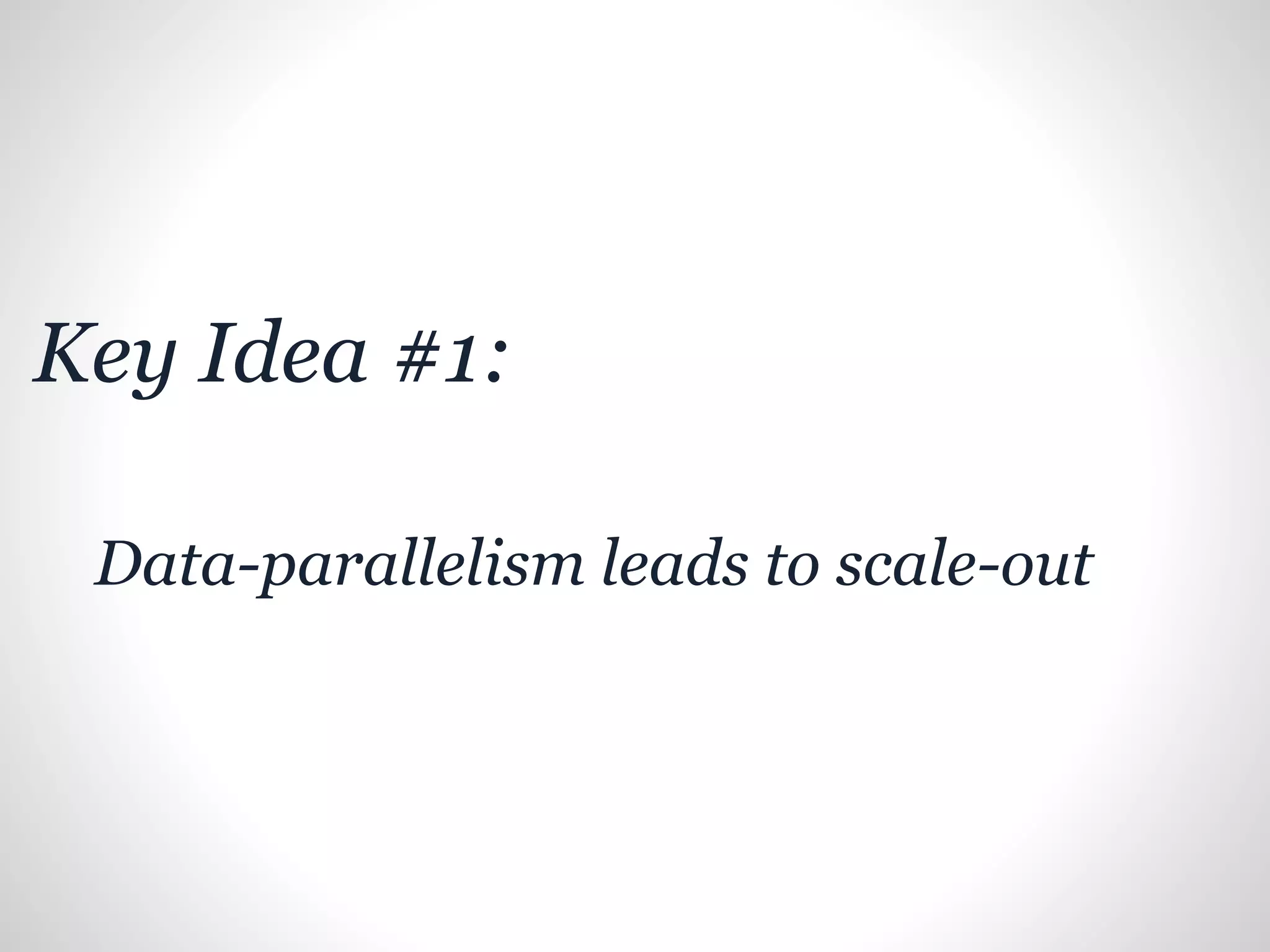 Key Idea #1:
Data-parallelism leads to scale-out
 