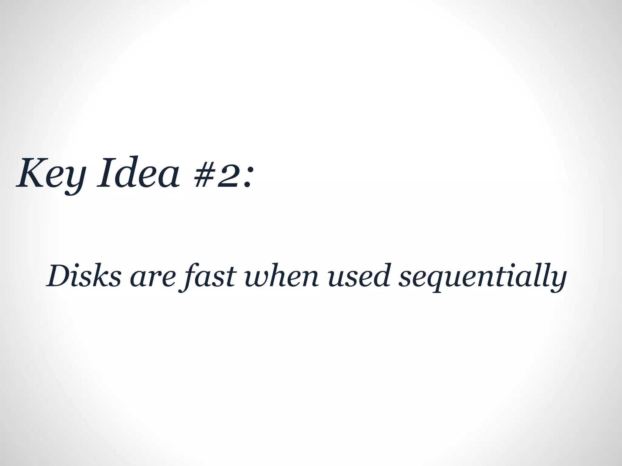 Key Idea #2:
Disks are fast when used sequentially
 
