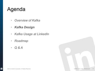 ©2013 LinkedIn Corporation. All Rights Reserved. KAFKA Team, Data Infrastructure
Agenda
21
• Overview of Kafka
• Kafka Design
• Kafka Usage at LinkedIn
• Roadmap
• Q & A
 