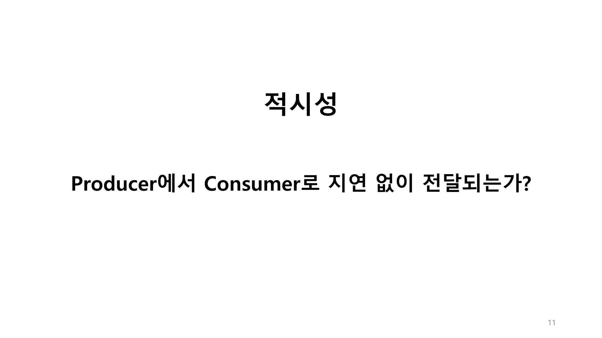 11
적시성
Producer에서 Consumer로 지연 없이 전달되는가?
 