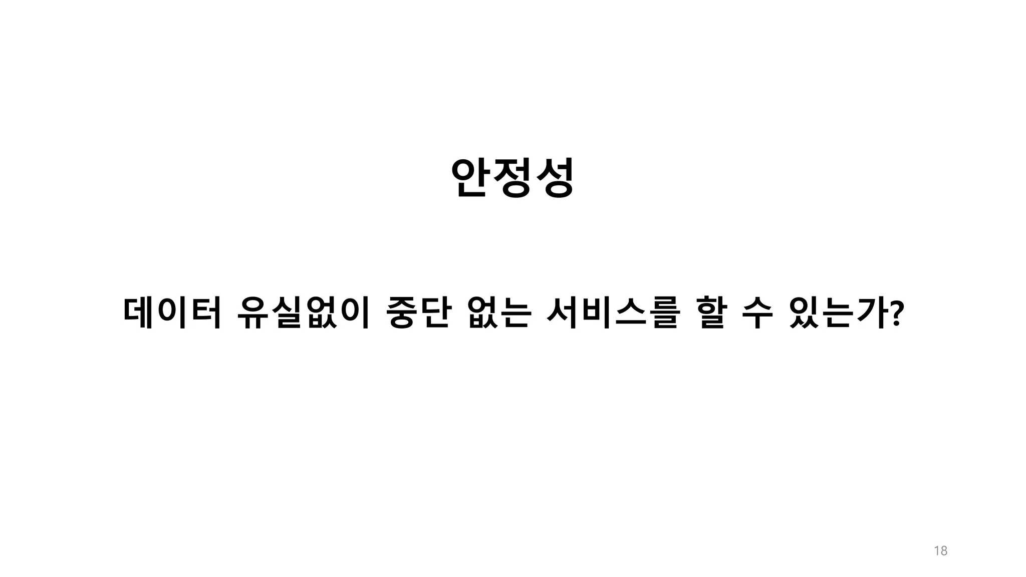 18
안정성
데이터 유실없이 중단 없는 서비스를 할 수 있는가?
 