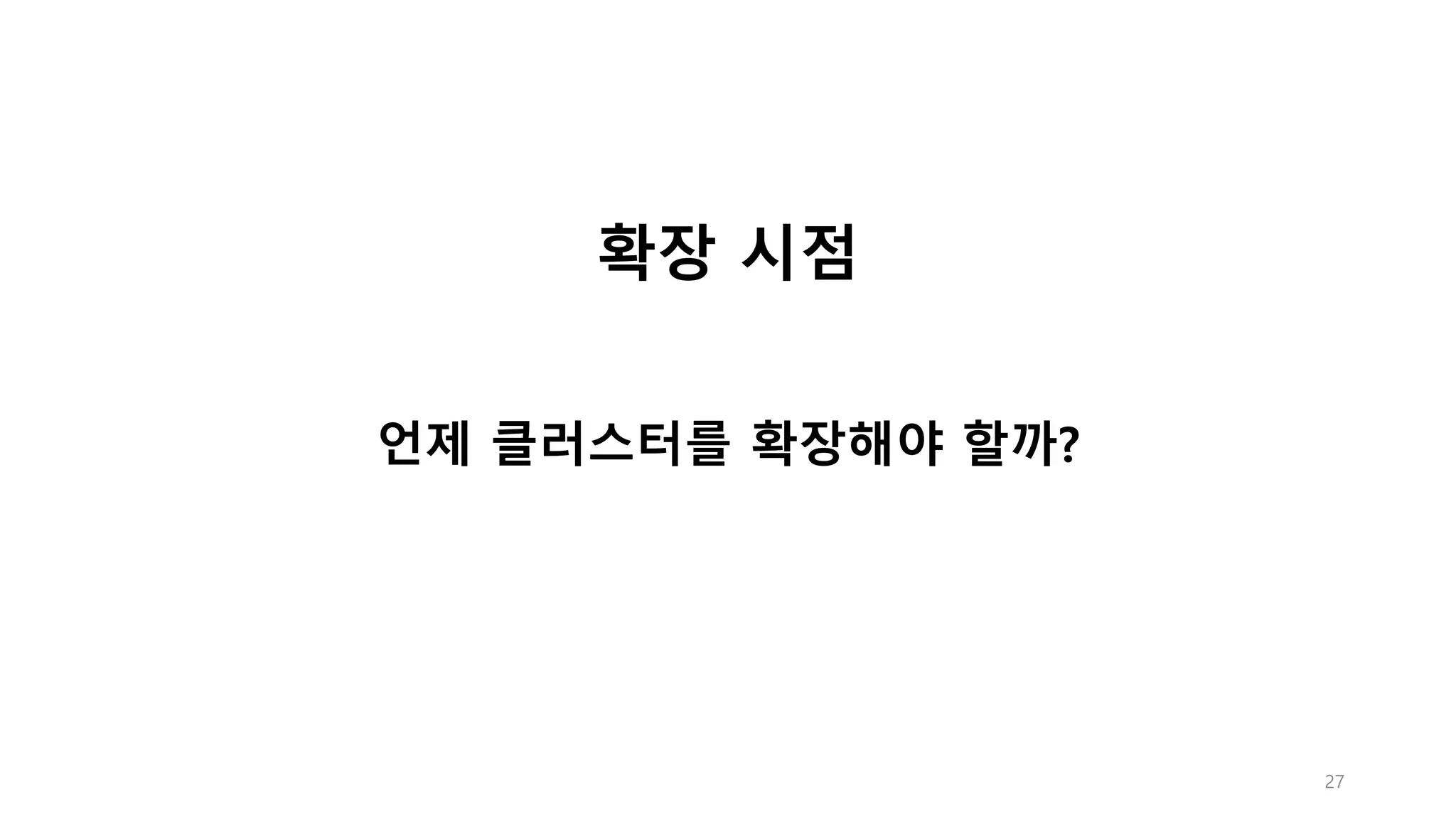 27
확장 시점
언제 클러스터를 확장해야 할까?
 