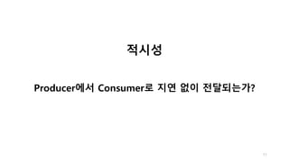 11
적시성
Producer에서 Consumer로 지연 없이 전달되는가?
 