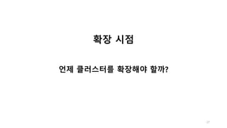 27
확장 시점
언제 클러스터를 확장해야 할까?
 