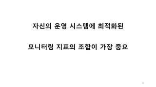 30
자신의 운영 시스템에 최적화된
모니터링 지표의 조합이 가장 중요
 