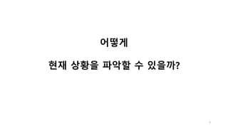 4
어떻게
현재 상황을 파악할 수 있을까?
 