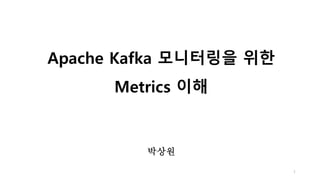 Apache Kafka 모니터링을 위한
Metrics 이해
1
박상원
 