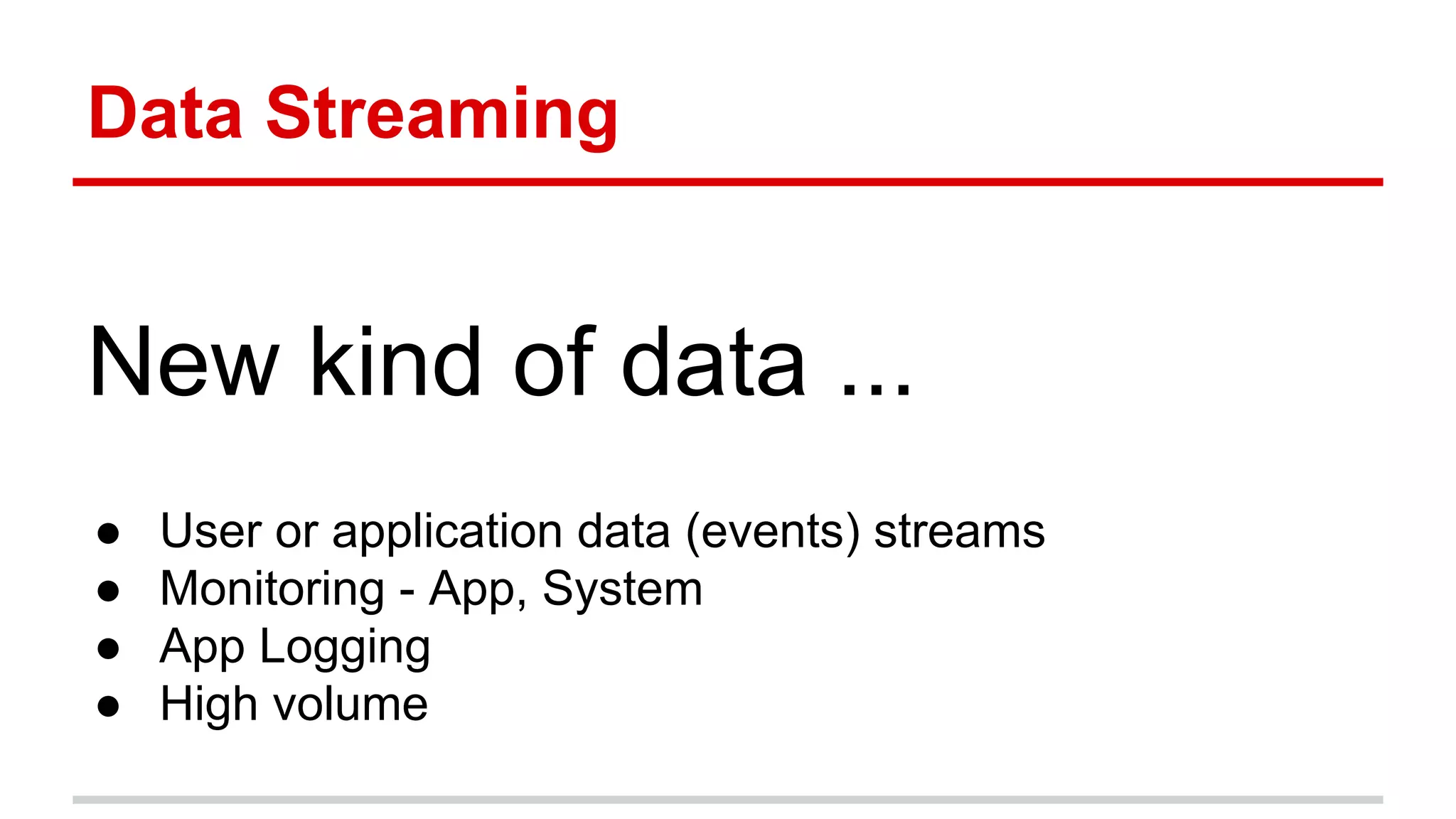Data Streaming
New kind of data ...
● User or application data (events) streams
● Monitoring - App, System
● App Logging
● High volume
 