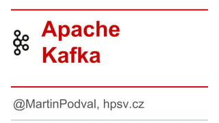 Apache
Kafka
@MartinPodval, hpsv.cz
 