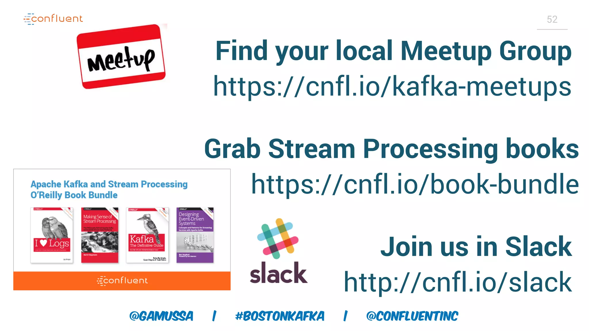 @gamussa | #BostonKafka | @ConfluentINc 52 Find your local Meetup Group  https://cnfl.io/kafka-meetups Join us in Slack  http://cnfl.io/slack Grab Stream Processing books https://cnfl.io/book-bundle 