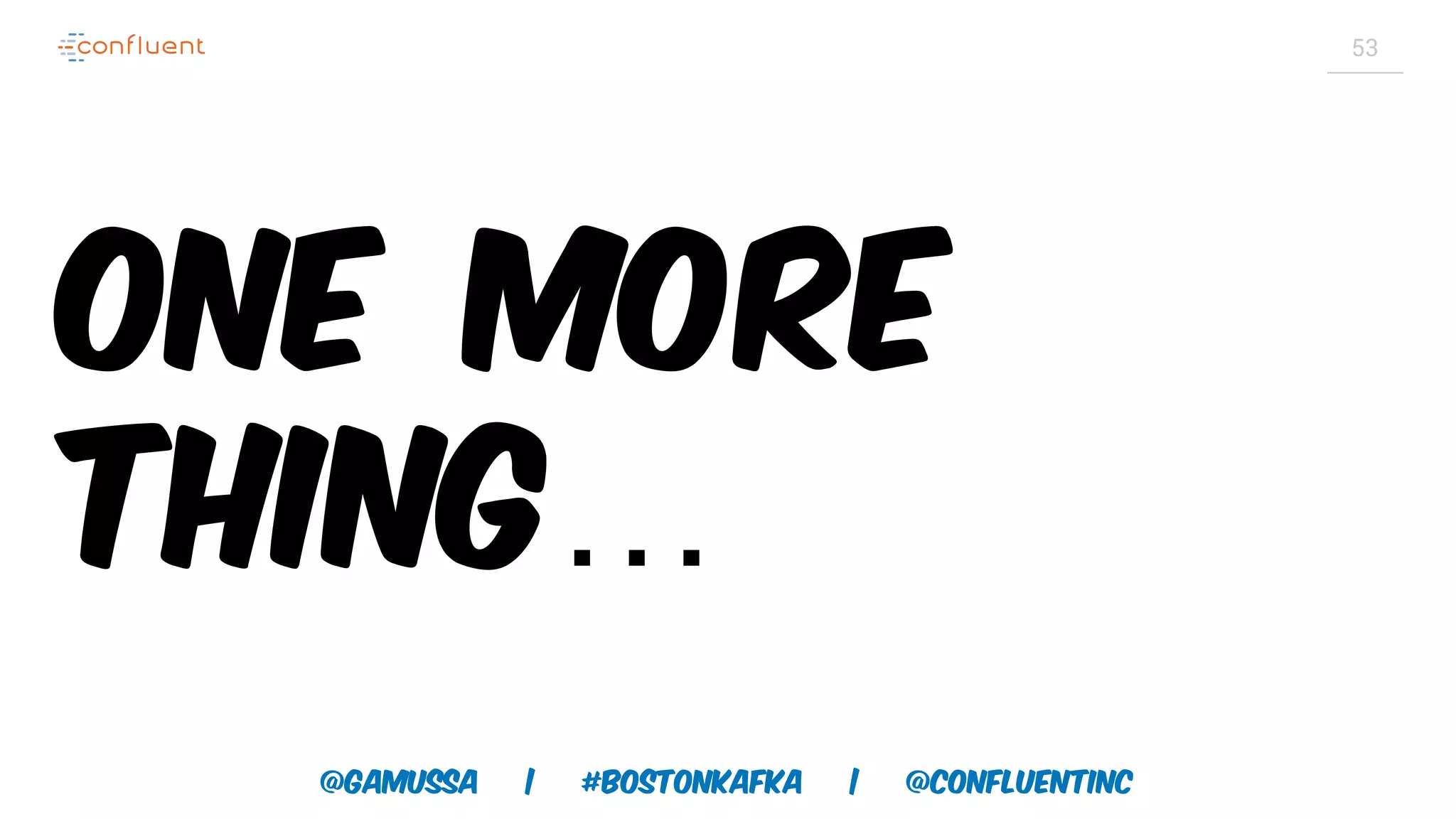 @gamussa | #BostonKafka | @ConfluentINc 53 One more thing… 