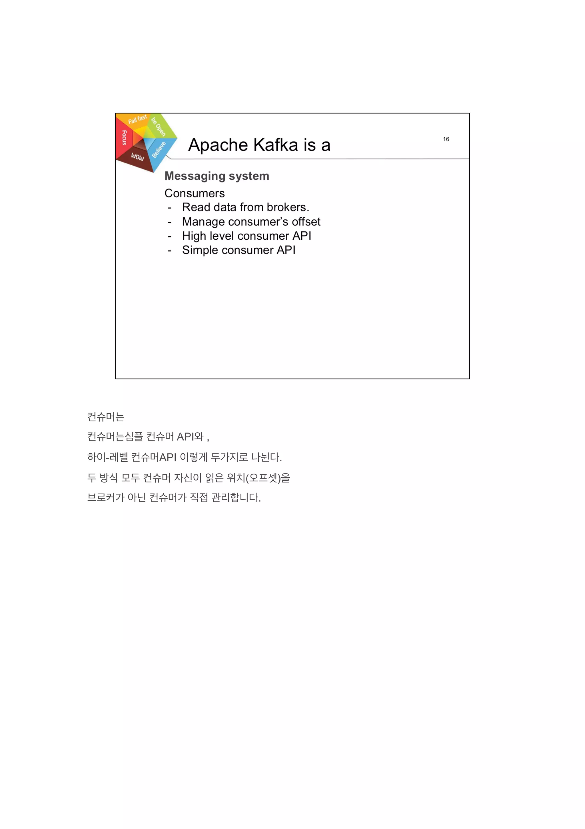 컨슈머는
컨슈머는심플 컨슈머 API와 ,
하이-레벨 컨슈머API 이렇게 두가지로 나뉜다.
두 방식 모두 컨슈머 자신이 읽은 위치(오프셋)을
브로커가 아닌 컨슈머가 직접 관리합니다.
 