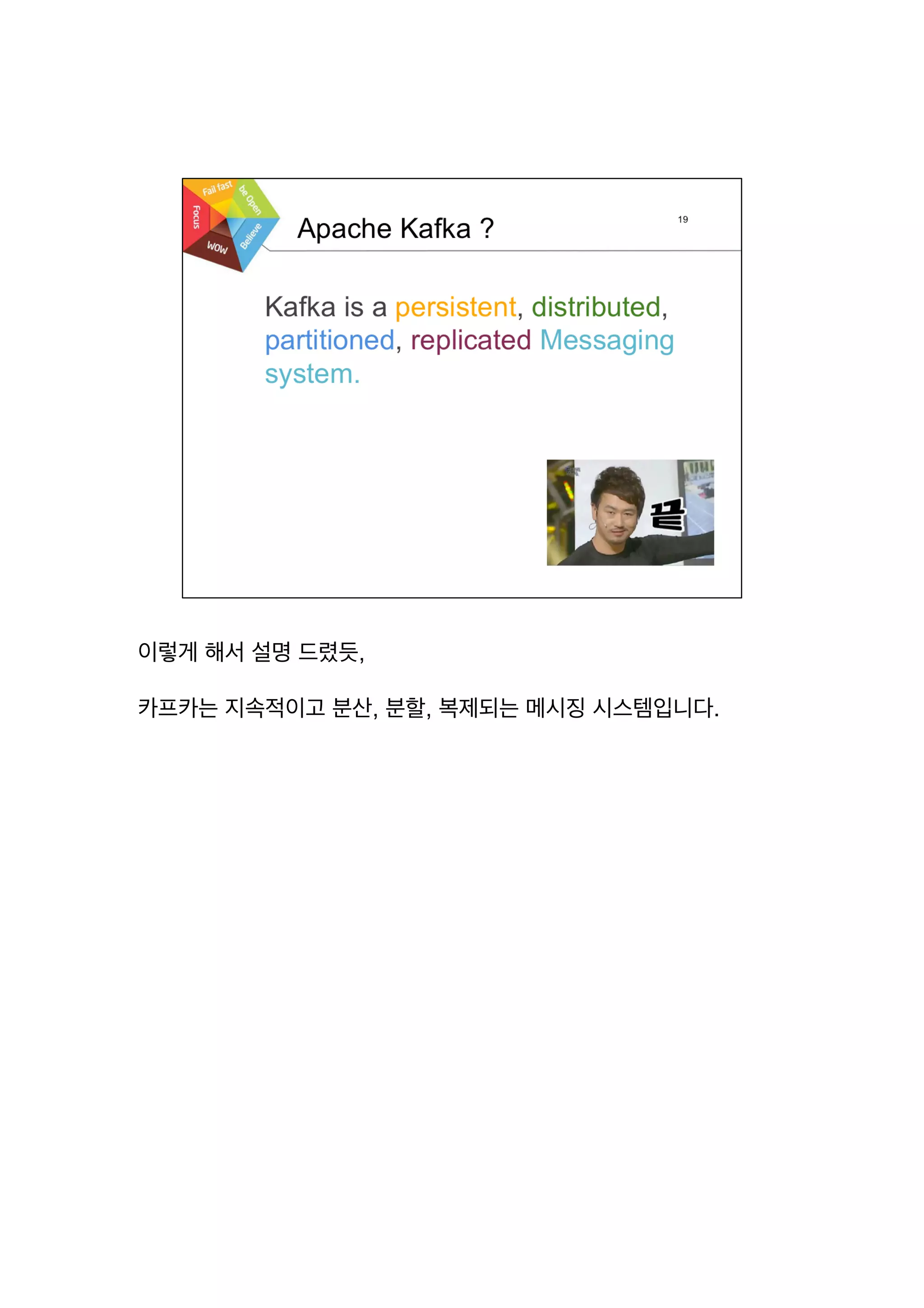 이렇게 해서 설명 드렸듯,
카프카는 지속적이고 분산, 분할, 복제되는 메시징 시스템입니다.
 